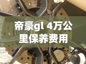 帝豪gl 4万公里保养费用，帝豪gl四万公里保养项目